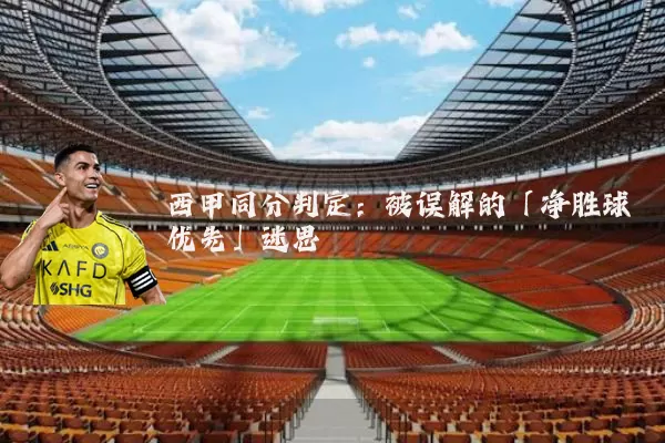 西甲同分判定：被误解的「净胜球优先」迷思