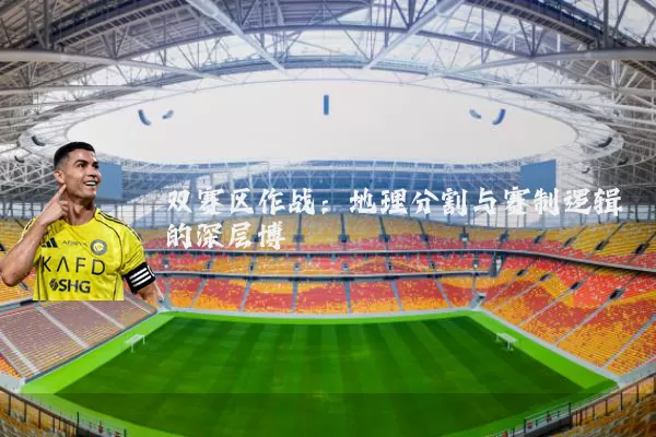 双赛区作战：地理分割与赛制逻辑的深层博弈