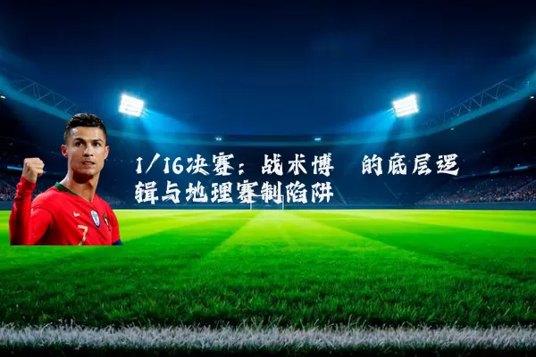 1/16决赛：战术博弈的底层逻辑与地理赛制陷阱