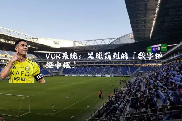 VOR系统:足球裁判的「数字神经中枢」
