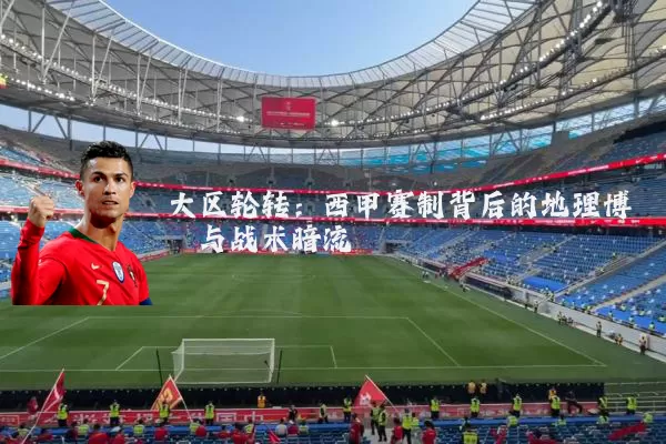 大区轮转:西甲赛制背后的地理博弈与战术暗流