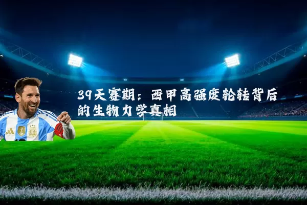 39天赛期：西甲高强度轮转背后的生物力学真相