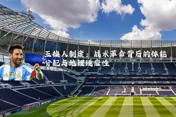 五换人制度:战术革命背后的体能分配与地理适应性
