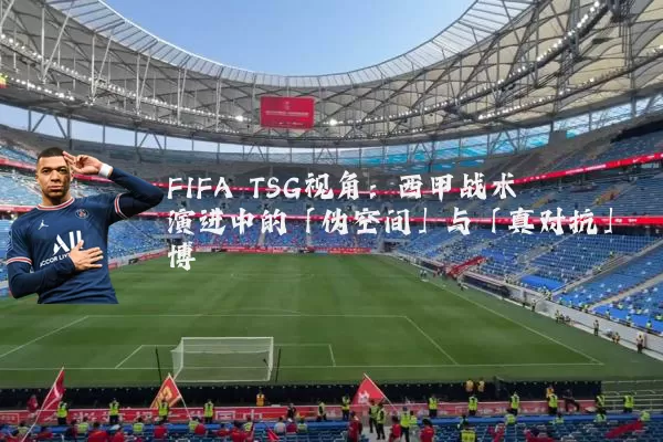 FIFA TSG视角：西甲战术演进中的「伪空间」与「真对抗」博弈