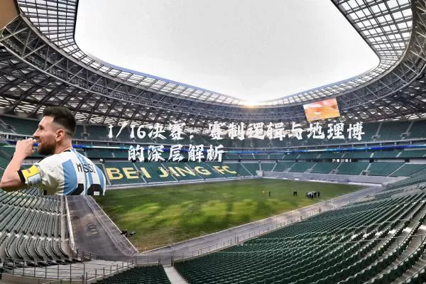 1/16决赛：赛制逻辑与地理博弈的深层解析