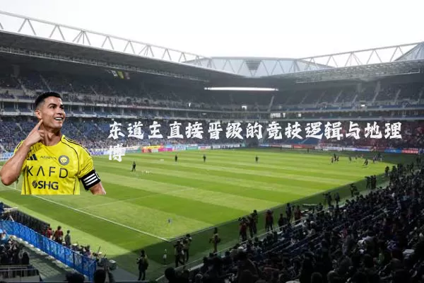 东道主直接晋级的竞技逻辑与地理博弈